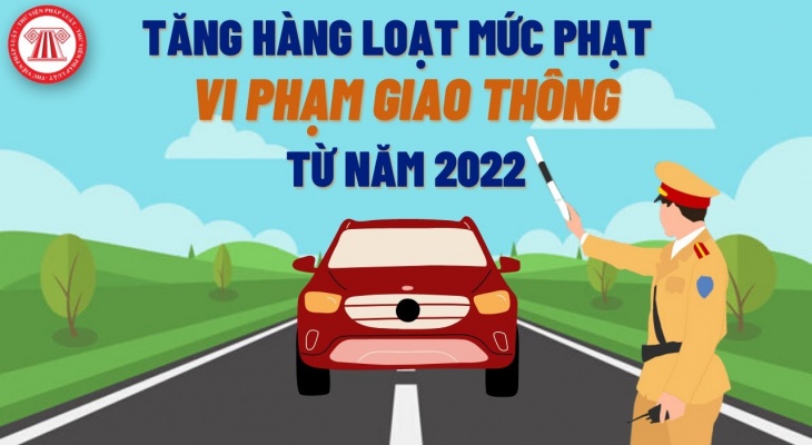 Tăng Hàng Loạt Mức Phạt Vi Phạm Giao Thông Từ 2022